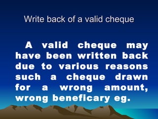 Write back of a valid cheque

  A valid cheque may
have been written back
due to various reasons
such a cheque drawn
for a wrong amount,
wrong beneficary eg.
 