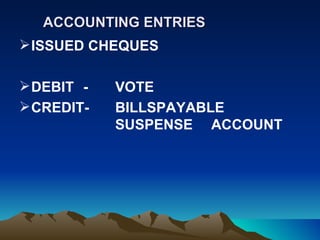 ACCOUNTING ENTRIES
 ISSUED CHEQUES

 DEBIT -   VOTE
 CREDIT-   BILLSPAYABLE
            SUSPENSE ACCOUNT
 