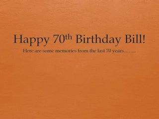 Happy 70th Birthday Bill! Here are some memories from the last 70 years…….. 