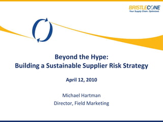 Beyond the Hype:
Building a Sustainable Supplier Risk Strategy
                  April 12, 2010

                 Michael Hartman
             Director, Field Marketing
 