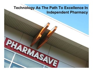 Technology As The Path To Excellence In
                Independent Pharmacy




                                     1
 