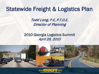 Statewide Freight & Logistics Plan
         Todd Long, P.E, P.T.O.E.
          Director of Planning

      2010 Georgia Logistics Summit
             April 29, 2010
 
