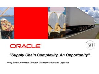 “Supply Chain Complexity, An Opportunity”
Greg Smith, Industry Director, Transportation and Logistics
 