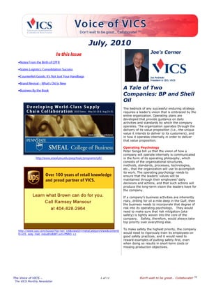 July, 2010




                                                                           A Tale of Two
                                                                           Companies: BP and Shell
                                                                           Oil
                                                                           The bedrock of any successful enduring strategy
                                                                           requires a leader‘s vision that is embraced by the
                                                                           entire organization. Operating plans are
                                                                           developed that provide guidance on daily
                                                                           activities and standards by which the company
                                                                           operates. The organization operates through the
                                                                           delivery of its value proposition (i.e., the unique
                                                                           value it intends to deliver to its customers), and
                                                                           in how it operates internally in order to deliver
                                                                           that value proposition.

                                                                           Operating Psychology
                                                                           Peter Senge tell us that the vision of how a
                                                                           company will operate internally is communicated
                                                                           in the form of its operating philosophy, which
                                                                           consists of the organizational structures,
                                                                           methods, standards, processes, technologies,
                                                                           etc., that the organization will use to accomplish
                                                                           its work. The operating psychology needs to
                                                                           ensure that the leaders' values will be
                                                                           maintained through their employees' daily
                                                                           decisions and actions, and that such actions will
                                                                           produce the long-term vision the leaders have for
                                                                           the company.

                                                                           If a company's business activities are inherently
                                                                           risky, drilling for oil a mile deep in the Gulf, then
                                                                           the business needs to incorporate that degree of
                                                                           risk into its operating psychology. They would
                                                                           need to make sure that risk mitigation (aka
                                                                           safety) is tightly woven into the core of the
                                                                           company. Safety, therefore, would always take
                                                                           top priority over everything else.

                                                                           To make safety the highest priority, the company
    http://www.ups.com/bussol?loc=en_US&viewID=metaCategoryView&contentI
    D=ct1_solg_met_industry&WT.svl=PNRO_L1                                 would need to rigorously train its employees on
                                                                           good safety practices, and it would need to
                                                                           reward examples of putting safety first, even
                                                                           when doing so results in short-term costs or
                                                                           missing production objectives.




                                                                                                                               TM
The Voice of VICS –                                        1 of 11                     Don’t wait to be great… Collaborate!
-
 The VICS Monthly Newsletter
 