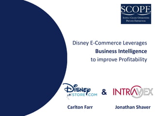 Disney E-Commerce Leverages
           Business Intelligence
         to improve Profitability




               &
Carlton Farr       Jonathan Shaver
 