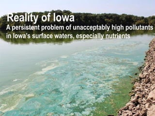 Reality of Iowa
A persistent problem of unacceptably high pollutants
in Iowa’s surface waters, especially nutrients
 