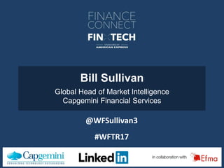 #WFTR17
Bill Sullivan
Global Head of Market Intelligence
Capgemini Financial Services
#WFTR17
@WFSullivan3
 