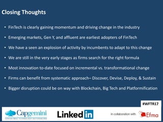 #WFTR17
#WFTR17
Closing Thoughts
• FinTech is clearly gaining momentum and driving change in the industry
• Emerging marke...