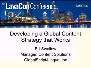 Developing a Global Content Strategy that Works Bill Swallow Manager, Content Solutions GlobalScript/LinguaLinx 