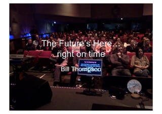 The Future’s Here…
   right on time
    Bill Thompson
 