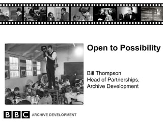 Open to Possibility


                      Bill Thompson
                      Head of Partnerships,
                      Archive Development




ARCHIVE DEVELOPMENT
 
