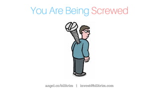You Are Being Screwed
angel.co/billtrim | invest@billtrim.com
 
