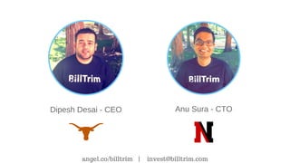 Dipesh Desai - CEO Anu Sura - CTO
angel.co/billtrim | invest@billtrim.com
 