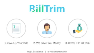 1. Give Us Your Bills 2. We Save You Money 3. Invest It In BillTrim!
angel.co/billtrim | invest@billtrim.com
 