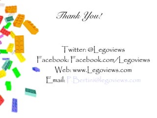 Thank You!


      Twitter: @Legoviews
Facebook: Facebook.com/Legoviews
     Web: www.Legoviews.com
  Email: P.Bertini@legoviews.com
 