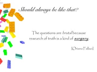 Should always be like that?


      The questions are brutal because
    research of truth is a kind of surgery .

                                [Oriana Fallaci]
 