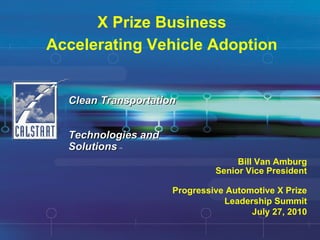 X Prize Business Accelerating Vehicle Adoption Clean Transportation  Technologies and Solutions   SM Bill Van Amburg Senior Vice President Progressive Automotive X Prize Leadership Summit July 27, 2010 