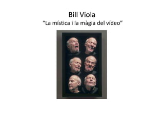 Bill Viola
“La mística i la màgia del vídeo”
 