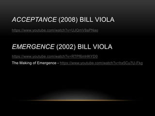 ACCEPTANCE (2008) BILL VIOLA
https://www.youtube.com/watch?v=UJQmV8aPNao
https://www.youtube.com/watch?v=RTPf6mHKYD0
The Making of Emergence - https://www.youtube.com/watch?v=hx5Cu7U-Fkg
EMERGENCE (2002) BILL VIOLA
 