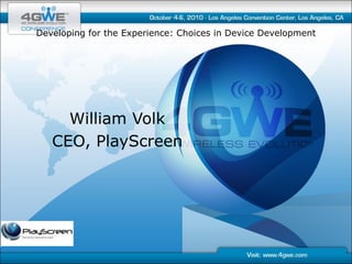 Developing for the Experience: Choices in Device Development




     William Volk
   CEO, PlayScreen
 
