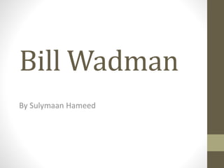 Bill Wadman 
By Sulymaan Hameed 
 