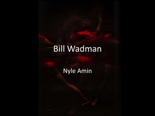 Bill Wadman 
Nyle Amin 
 