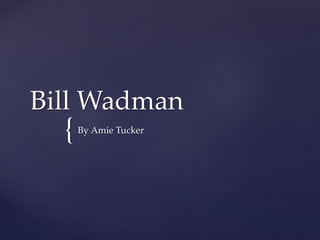 {
Bill Wadman
By Amie Tucker
 