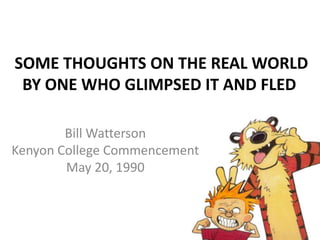 SOME THOUGHTS ON THE REAL WORLD BY ONE WHO GLIMPSED IT AND FLED  Bill WattersonKenyon College CommencementMay 20, 1990 