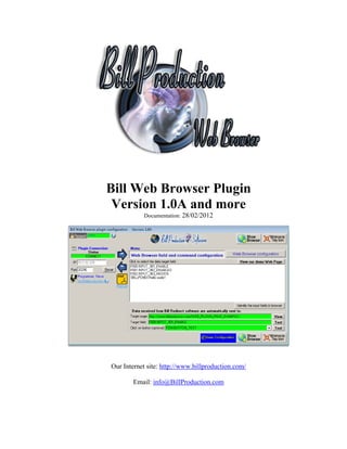Bill Web Browser Plugin
 Version 1.0A and more
           Documentation: 28/02/2012




Our Internet site: http://www.billproduction.com/

        Email: info@BillProduction.com
 
