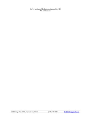 DeVry Institute of Technology, Kansas City, MO
A.S. in Electronics
3830 Village Terr. #246, Fremont, CA. 94536 (816) 588-8070 bwhit1ster@gmail.com
 