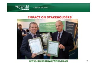 C L E A N   A I R   S O L U T I O N S




IMPACT ON STAKEHOLDERS




www.lowenergyairfilter.co.uk               17
 