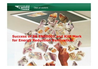 C L E A N   A I R   S O L U T I O N S




Success of BS EN50001 and Kite Mark
for Energy Reduction Verification.
 