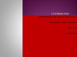 Presentación del correo electrónico 
Alexander Cuero Caicedo 
902 J.m 
23/09/214 
 