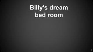 1
Billy's dream
bed room
 