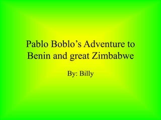 Pablo Boblo’s Adventure to
Benin and great Zimbabwe
By: Billy
 