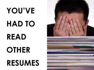 YOU’VE
HAD TO
READ
OTHER
RESUMES
 