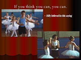 If you think you can, you can. Billy believed in this saying 