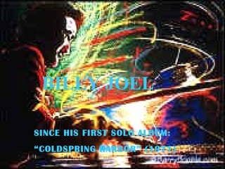 BILLY JOEL SINCE HIS FIRST SOLO ALBUM: “ COLDSPRING HARBOR” (1971) 