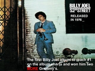 The first Billy Joel album to reach #1 on the album charts and won him two   MORE   Grammy’s. RELEASED IN 1978 
