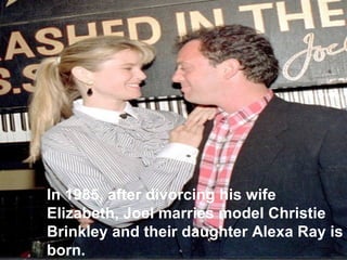 In 1985, after divorcing his wife Elizabeth, Joel marries model Christie Brinkley and their daughter Alexa Ray is born. 