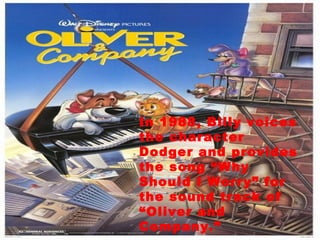 In 1988, Billy voices the character Dodger and provides the song “Why Should I Worry” for the sound track of “Oliver and Company.” 