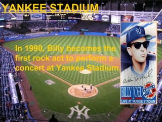 YANKEE STADIUM In 1990, Billy becomes the first rock act to perform a concert at Yankee Stadium. 
