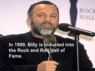 In 1999, Billy is inducted into the Rock and Roll Hall of Fame. 