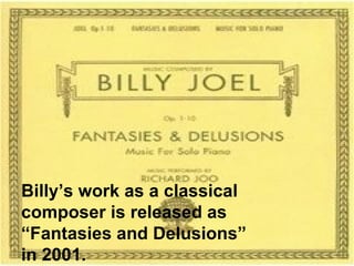 Billy’s work as a classical composer is released as “Fantasies and Delusions” in 2001. 
