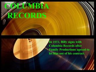 COLUMBIA RECORDS In 1973, Billy signs with Columbia Records after Family Productions agreed to let him out of his contract. 
