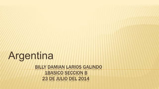 BILLY DAMIAN LARIOS GALINDO
1BASICO SECCION B
23 DE JULIO DEL 2014
Argentina
 