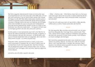 Ele tinha seguido atentamente todas as instruções que
acompanhavam o kit. Era para dar certo! Billy deu um sus-
piro de frustração. E se na quinta feira ainda não tivesse
formigas no seu kit? Não teria nada para mostrar para a
turma! E naquela mesma tarde ele ainda tinha se gaba-
do para o texugo Samir de que sua fazenda de formigas
seria mais maneira do que os truques de malabarismo
que ele estava preparando. Bateu os pés no chão e saiu
bufando. Isso não era nada bom… Ei, espere aí! Será que
as formigas gostam de bolo de cenoura?, pensou.
Correu para a casa (passando que nem uma flecha na
frente da mãe e entrando na frente do pai), e agarrou o
último pedaço de bolo de cenoura – e ainda bem, por-
que se tivesse esperado mais um segundo, ele ia ser divi-
dido entre os pais! – e correu lá para fora.
Naquela noite, quando foi para a cama, ouviu seus
pais sussurrarem a respeito de um certo Coelho que se
comportara muito mal naquele dia. Mal teve tempo
de se perguntar quem seria, porque logo caiu no sono,
sonhando com formigas. Mas acordou apenas algumas
horas depois.
Levantou-se e foi até o quarto dos pais.
-- Mãe – chamou ele. – Não temos mais mel e eu tive que
usar bolo para servir de isca para a minha fazenda de for-
migas. Você pode fazer mais amanhã? Mãe! Você está
escutando?
O pai fez um ruído que nem um grunhido, e Billy decidiu
voltar para a cama. Falaria para eles de manhã.

No dia seguinte, Billy acordou emocionado com as pers-
pectivas daquele dia, mas logo ficou carrancudo. Pelo
visto, talvez tenha outras criaturas na floresta que gostam
de bolo de cenoura! O bolo havia sumido, mas tampou-
co havia vestígios de formigas.
Ele caminhou pesadamente pela casa, batendo as ga-
vetas e as portas. Depois, na mesa do café da manhã,
olhou com cara feia para o mingau de cenoura. Nem
reparou nos olhares preocupados do pai e da mãe. Preci-
sava de outro plano… e logo.

 