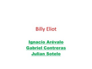 Billy Eliot 
Ignacio Arévalo 
Gabriel Contreras 
Julian Sotelo 
 