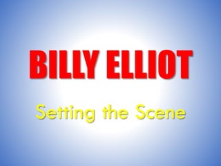 BILLY ELLIOT
Setting the Scene
 