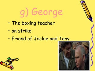 g)   George  The boxing teacher on strike Friend of Jackie and Tony 